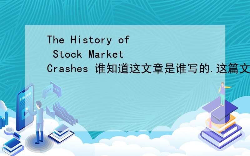 The History of Stock Market Crashes 谁知道这文章是谁写的.这篇文章是谁写的以及 出版在哪篇报纸或者杂志 什么时候出版的.