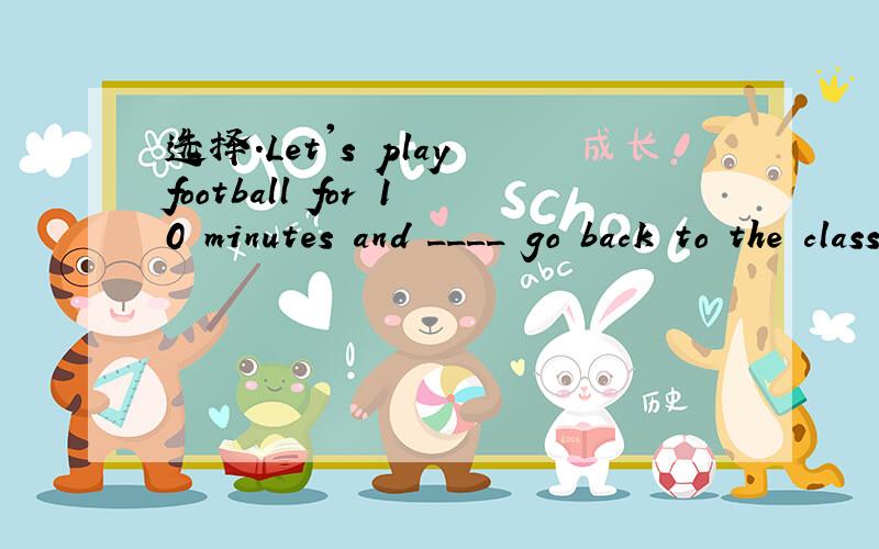 选择.Let's play football for 10 minutes and ____ go back to the classroom.A.the first B.thenC.finally D.first