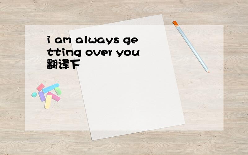 i am always getting over you翻译下