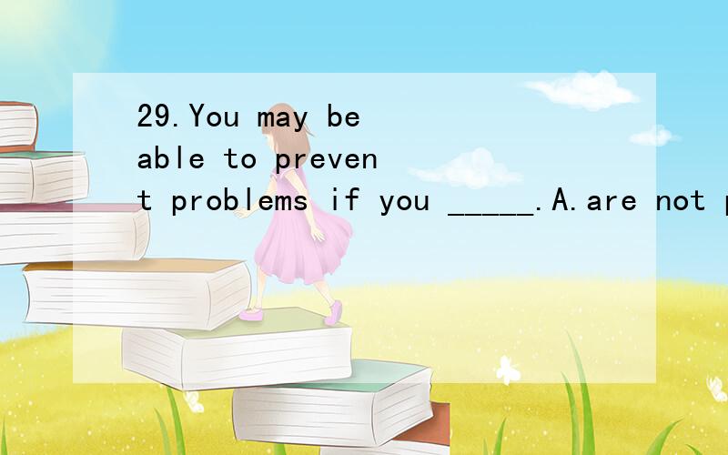 29.You may be able to prevent problems if you _____.A.are not prepared B.had prepared C.prepa29.You may be able to prevent problems ifyou _____.A.are not prepared B.had prepared C.prepared D.are prepared