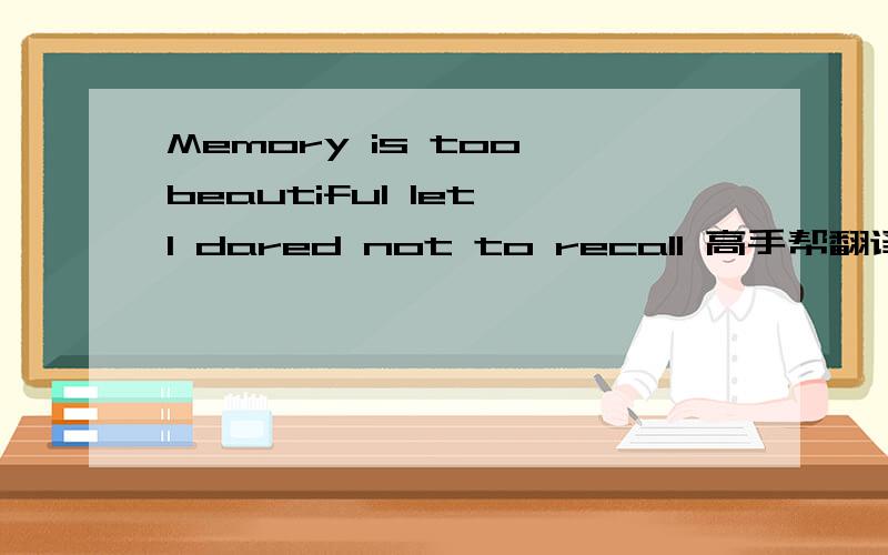 Memory is too beautiful let I dared not to recall 高手帮翻译下.