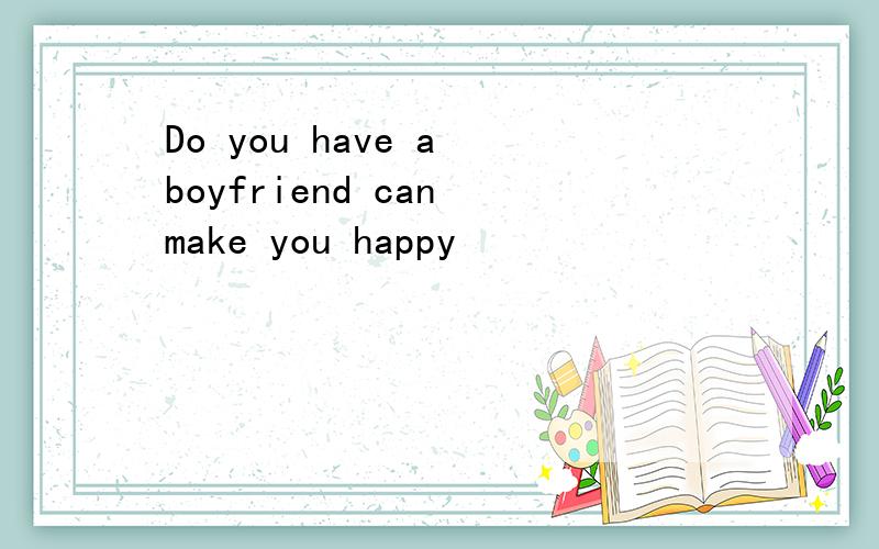Do you have a boyfriend can make you happy
