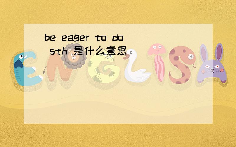 be eager to do sth 是什么意思