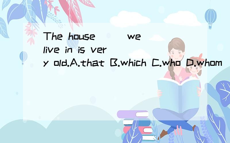 The house___welive in is very old.A.that B.which C.who D.whom