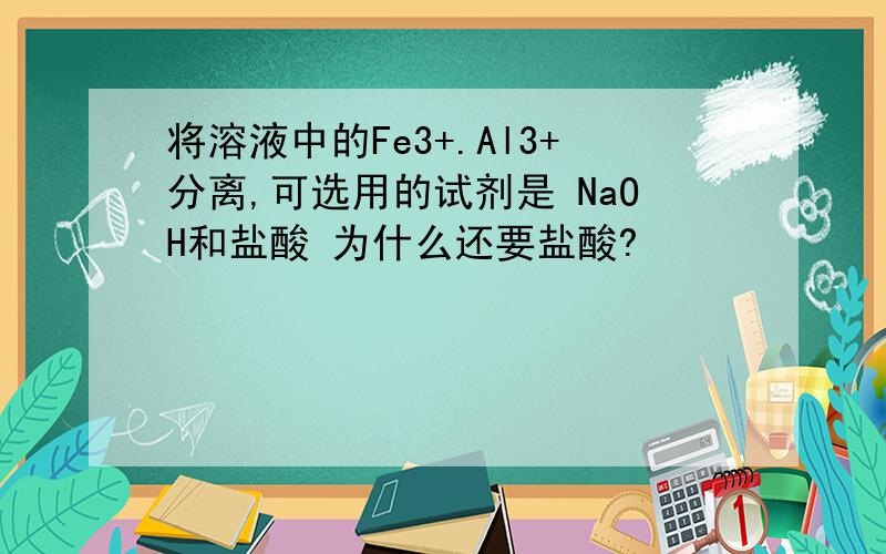 将溶液中的Fe3+.Al3+分离,可选用的试剂是 NaOH和盐酸 为什么还要盐酸?