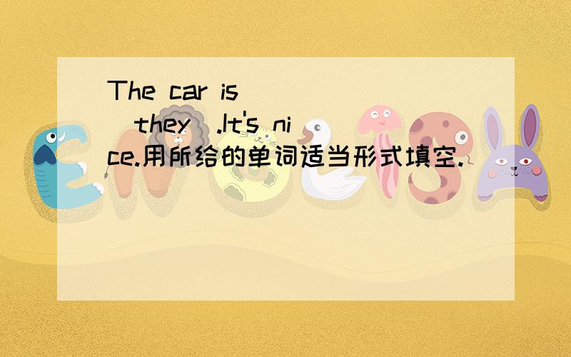 The car is ( )(they).It's nice.用所给的单词适当形式填空.