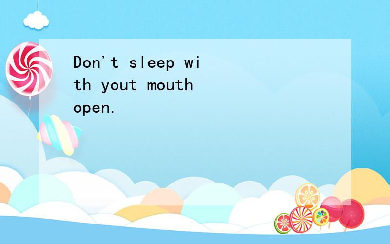 Don't sleep with yout mouth open.