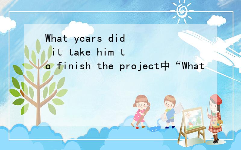 What years did it take him to finish the project中“What