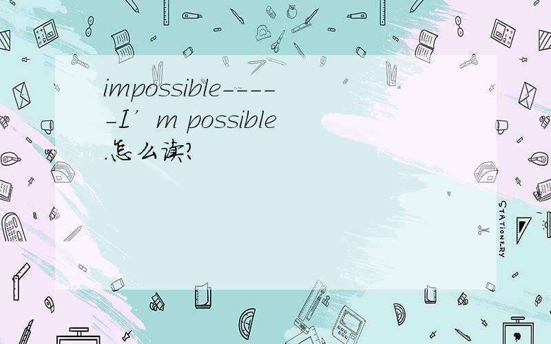 impossible-----I’m possible .怎么读?
