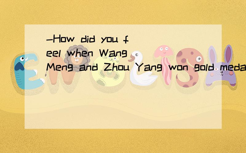 -How did you feel when Wang Meng and Zhou Yang won gold medals at the 2010 Winter Olympics in Vancouver?-I couldn't be_____.A.much excited        B.more excitedC.most excited        D.less excited