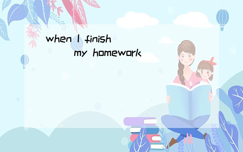 when I finish () my homework