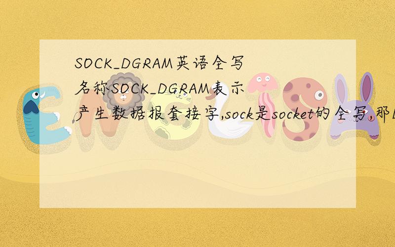 SOCK_DGRAM英语全写名称SOCK_DGRAM表示产生数据报套接字,sock是socket的全写,那DGRAM的全写是什么