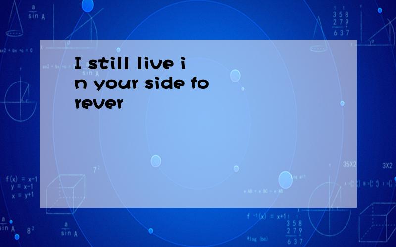 I still live in your side forever