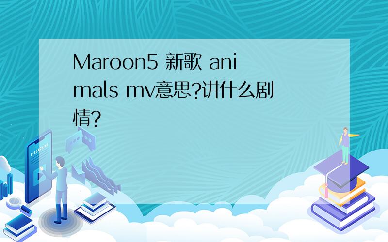 Maroon5 新歌 animals mv意思?讲什么剧情?