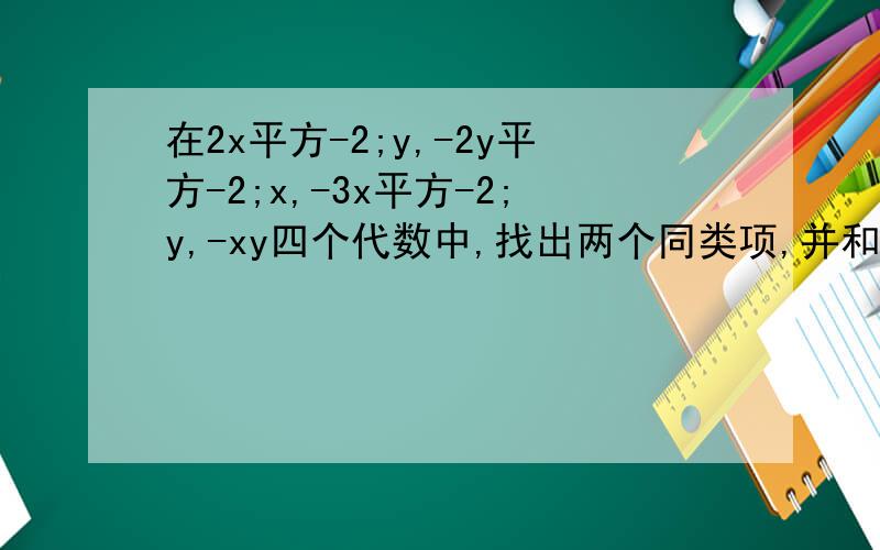 在2x平方-2;y,-2y平方-2;x,-3x平方-2;y,-xy四个代数中,找出两个同类项,并和并这两个同类项