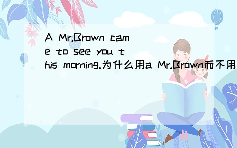 A Mr.Brown came to see you this morning.为什么用a Mr.Brown而不用the