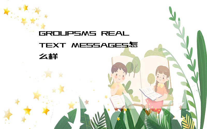 GROUPSMS REAL TEXT MESSAGES怎么样