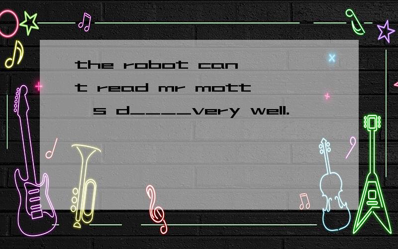 the robot can t read mr mott's d____very well.