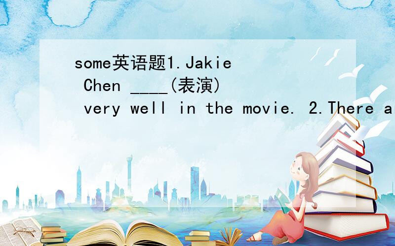 some英语题1.Jakie Chen ____(表演) very well in the movie. 2.There are hundred of people in our dining ____(大厅.) 填写画线部分的反义词. 3.My friend can draw animals while I can ____ some plants.                ˉˉˉ 4.This is a ____
