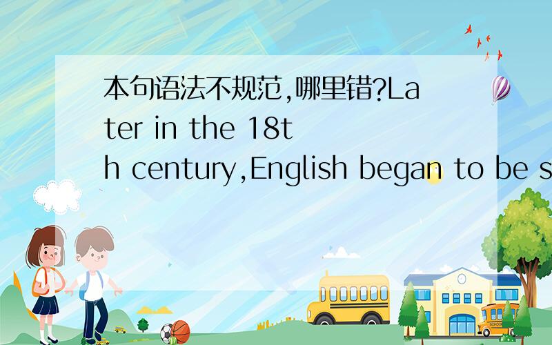 本句语法不规范,哪里错?Later in the 18th century,English began to be spoken is USA and Australia.