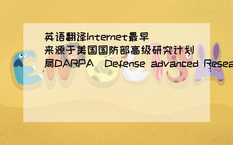 英语翻译Internet最早来源于美国国防部高级研究计划局DARPA(Defense advanced Research Projects Agency)的前身ARPA建立的ARPAnet,该网于1969年投入使用.从60年代开始,ARPA就开始向美国国内大学的计算机系和