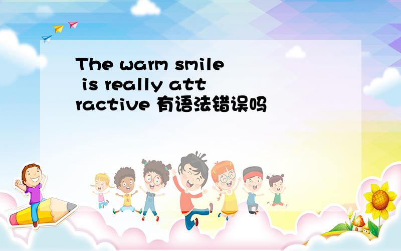 The warm smile is really attractive 有语法错误吗