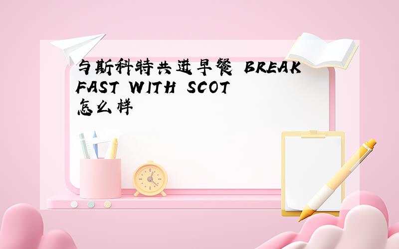 与斯科特共进早餐 BREAKFAST WITH SCOT怎么样