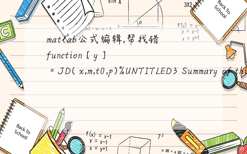 matlab公式编辑,帮找错function [ y ] = JD( x,m,t0,p)%UNTITLED3 Summary of this function goes here% Detailed explanation goes hereb1=7*m*sin(-3.7*p+5.45);b2=17.25*m*sin(1.76*p-1.77);b3=18.9*m*sin(-2.19*p+3.866);w=9.35*t0-(18*p)/(1000*pi);v=1500-