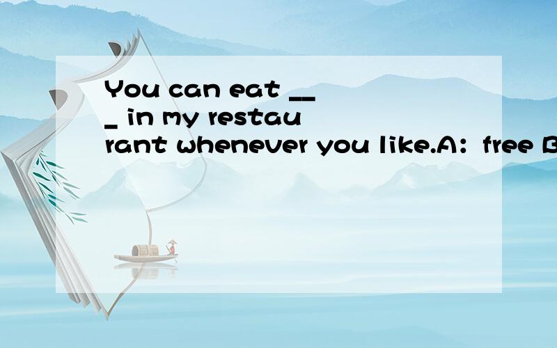 You can eat ___ in my restaurant whenever you like.A：free B：freely