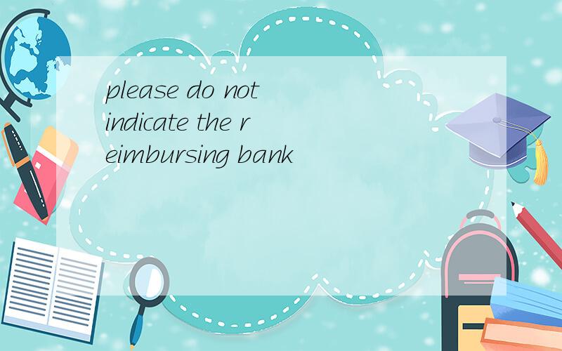 please do not indicate the reimbursing bank