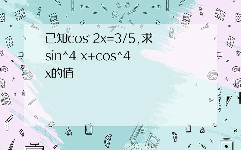已知cos 2x=3/5,求sin^4 x+cos^4 x的值