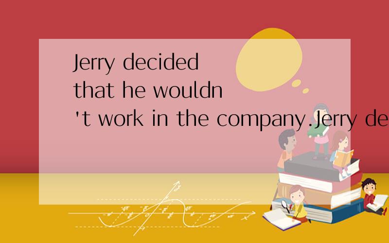 Jerry decided that he wouldn't work in the company.Jerry decided _____ _____work in the company.简单句怎么改