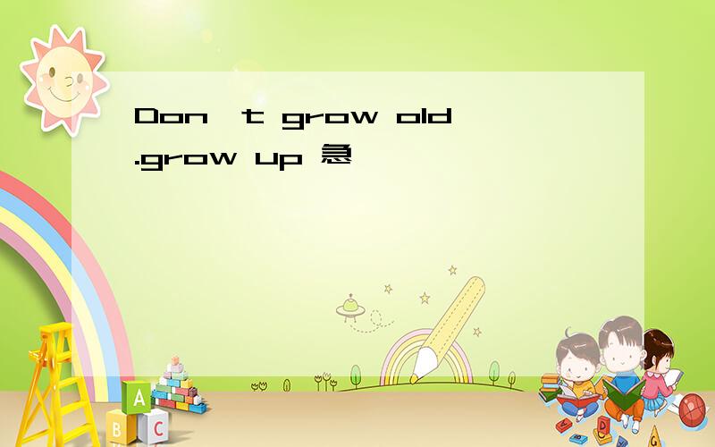 Don't grow old.grow up 急