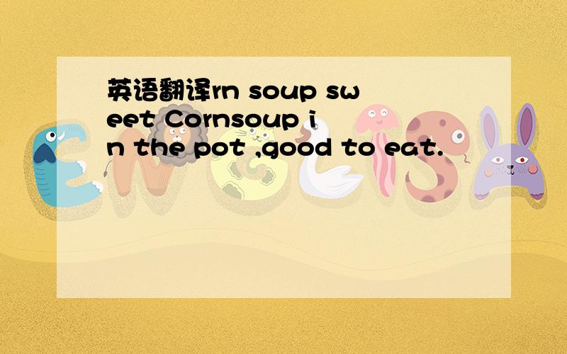 英语翻译rn soup sweet Cornsoup in the pot ,good to eat.