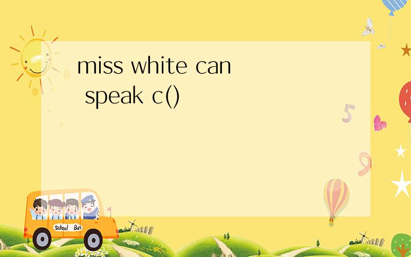 miss white can speak c()