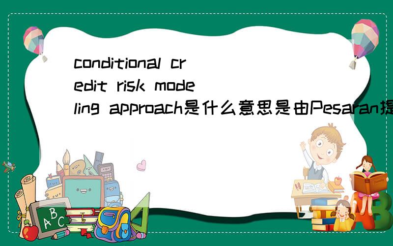 conditional credit risk modeling approach是什么意思是由Pesaran提出的,还有conditional default rate 条件性违约概率吗?中文上怎么理解呀?