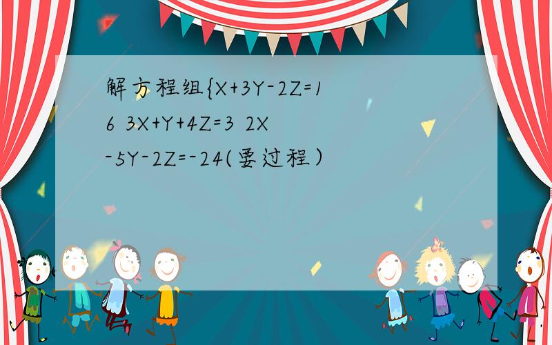 解方程组{X+3Y-2Z=16 3X+Y+4Z=3 2X-5Y-2Z=-24(要过程）