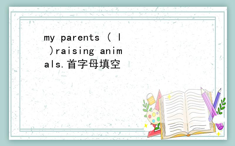 my parents ( l )raising animals.首字母填空