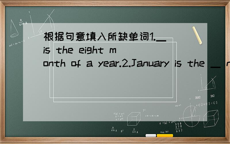 根据句意填入所缺单词1.▁ is the eight month of a year.2.January is the ▁ nonth of a year.今晚之前
