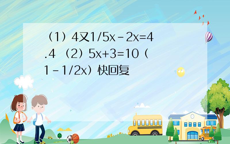 （1）4又1/5x-2x=4.4 （2）5x+3=10（1-1/2x）快回复