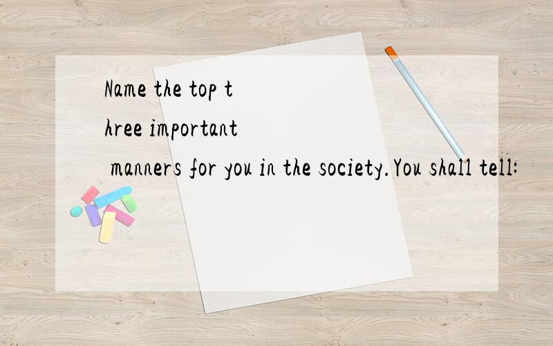Name the top three important manners for you in the society.You shall tell: