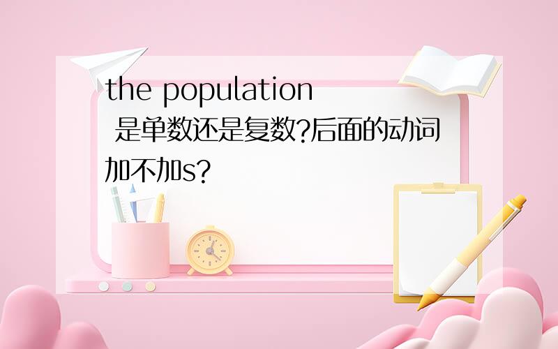 the population 是单数还是复数?后面的动词加不加s?