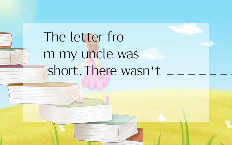 The letter from my uncle was short.There wasn't _________ news.A.many B.a few C.much D.few