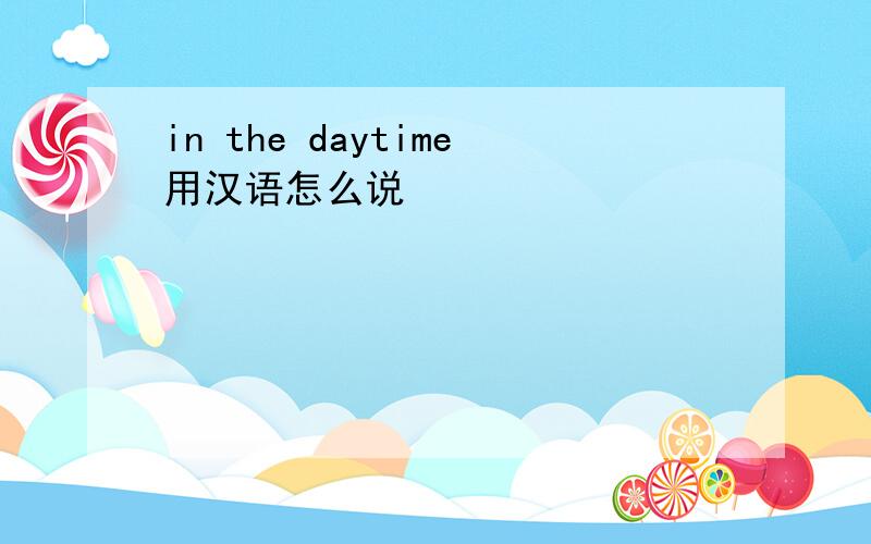 in the daytime用汉语怎么说