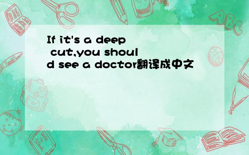 If it's a deep cut,you should see a doctor翻译成中文