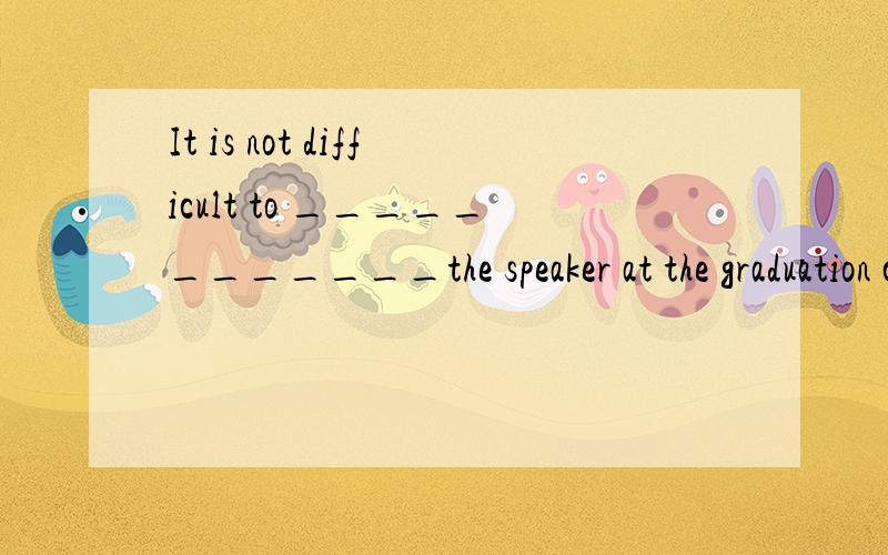 It is not difficult to ____________the speaker at the graduation ceremony.A、recognize B、identify C、remember D、reminder