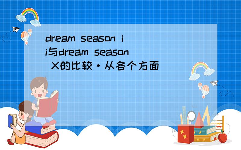 dream season ii与dream season X的比较·从各个方面