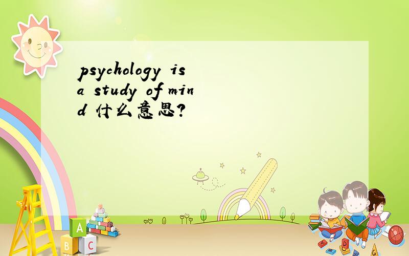 psychology is a study of mind 什么意思?