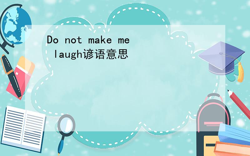 Do not make me laugh谚语意思