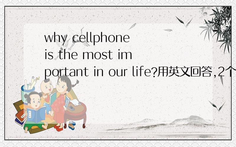 why cellphone is the most important in our life?用英文回答,2个理由即可.